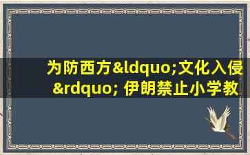 为防西方“文化入侵” 伊朗禁止小学教英文